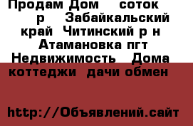 Продам Дом 16 соток 2400000 р  - Забайкальский край, Читинский р-н, Атамановка пгт Недвижимость » Дома, коттеджи, дачи обмен   